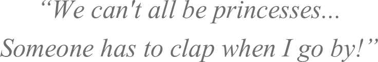 Caption: We can't all be princesses. Someone has to clap when I go by